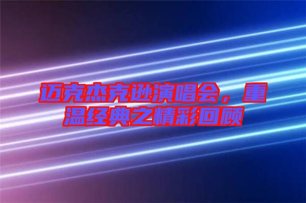邁克杰克遜演唱會(huì)，重溫經(jīng)典之精彩回顧