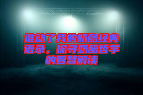 誰動(dòng)了我的奶酪經(jīng)典語錄，探尋奶酪哲學(xué)的智慧解讀