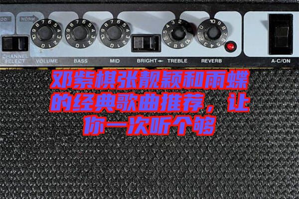 鄧紫棋張靚穎和雨蝶的經(jīng)典歌曲推薦，讓你一次聽個(gè)夠