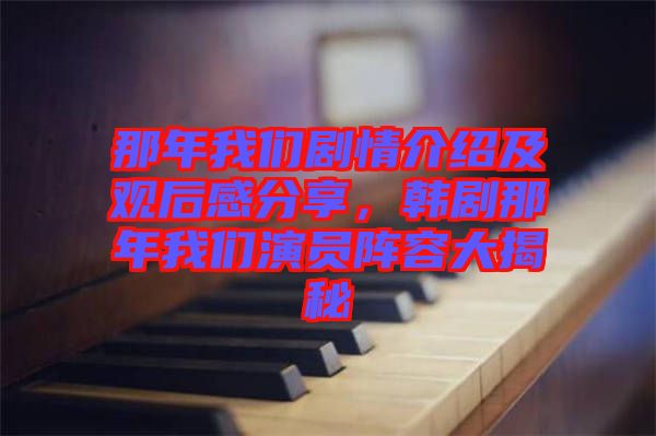 那年我們劇情介紹及觀(guān)后感分享，韓劇那年我們演員陣容大揭秘