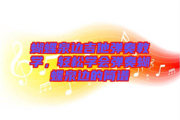 蝴蝶泉邊吉他彈奏教學(xué)，輕松學(xué)會彈奏蝴蝶泉邊的簡譜