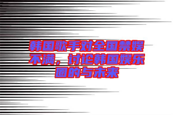 韓國(guó)歌手對(duì)全國(guó)禁娛不滿，討論韓國(guó)娛樂圈的與未來