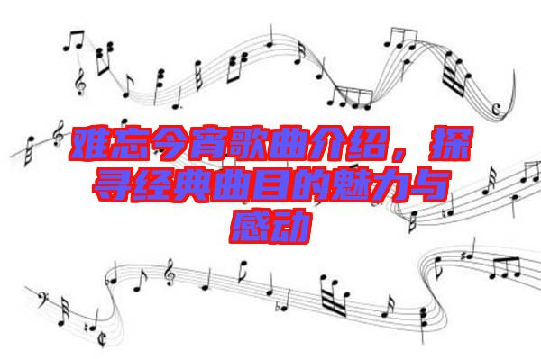 難忘今宵歌曲介紹，探尋經(jīng)典曲目的魅力與感動(dòng)