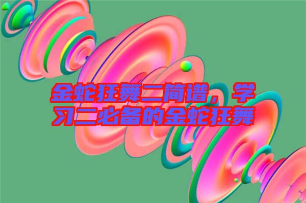 金蛇狂舞二簡譜，學(xué)習(xí)二必備的金蛇狂舞