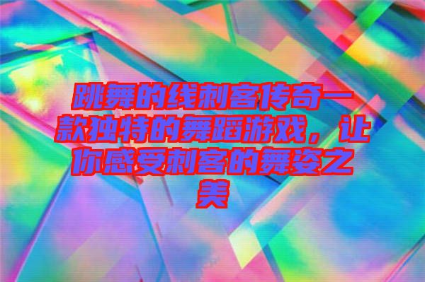 跳舞的線刺客傳奇一款獨(dú)特的舞蹈游戲，讓你感受刺客的舞姿之美
