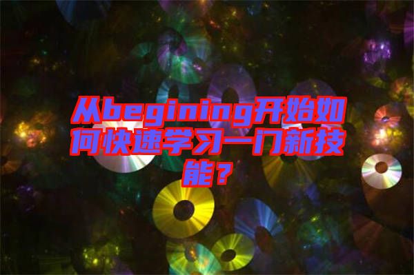 從begining開始如何快速學(xué)習(xí)一門新技能？