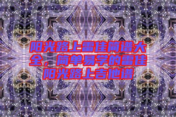 陽光路上雷佳簡譜大全，簡單易學(xué)的雷佳陽光路上吉他譜