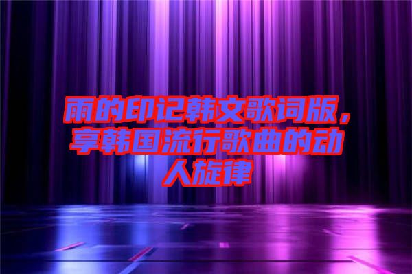 雨的印記韓文歌詞版，享韓國流行歌曲的動人旋律