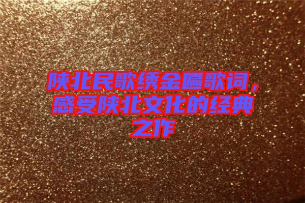 陜北民歌繡金匾歌詞，感受陜北文化的經(jīng)典之作