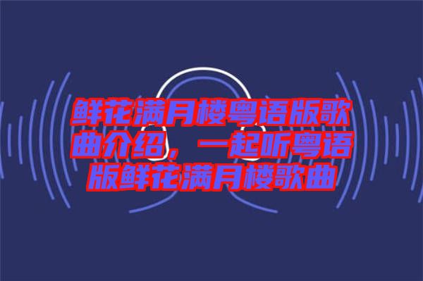 鮮花滿月樓粵語版歌曲介紹，一起聽粵語版鮮花滿月樓歌曲
