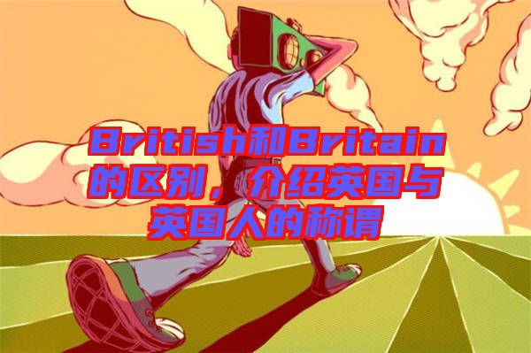 British和Britain的區(qū)別，介紹英國與英國人的稱謂