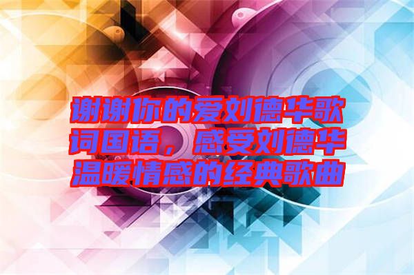 謝謝你的愛劉德華歌詞國(guó)語，感受劉德華溫暖情感的經(jīng)典歌曲