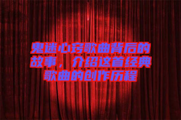 鬼迷心竅歌曲背后的故事，介紹這首經(jīng)典歌曲的創(chuàng)作歷程