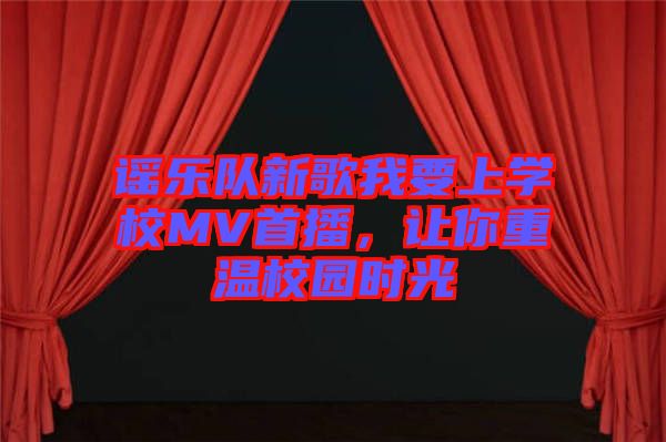 謠樂隊新歌我要上學校MV首播，讓你重溫校園時光