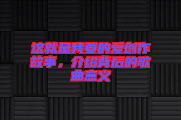 這就是我要的愛創(chuàng)作故事，介紹背后的歌曲意義