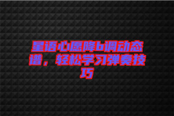 星語(yǔ)心愿降b調(diào)動(dòng)態(tài)譜，輕松學(xué)習(xí)彈奏技巧