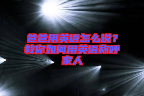 爸爸用英語怎么說？教你如何用英語稱呼家人