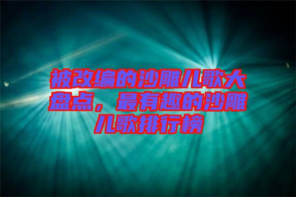 被改編的沙雕兒歌大盤點(diǎn)，最有趣的沙雕兒歌排行榜