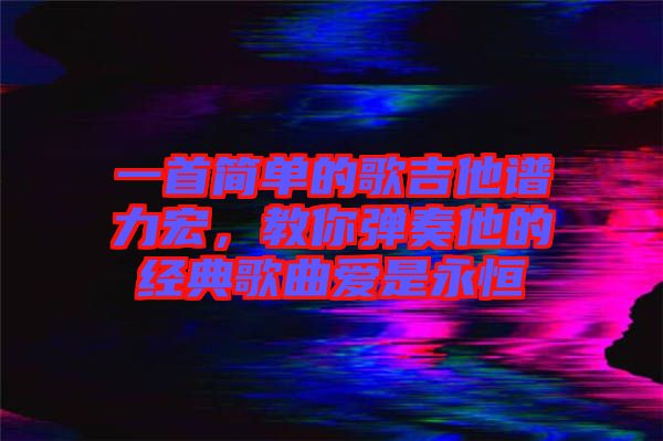 一首簡(jiǎn)單的歌吉他譜力宏，教你彈奏他的經(jīng)典歌曲愛(ài)是永恒