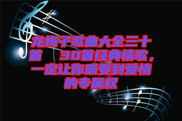 龍梅子歌曲大全三十首  30首經(jīng)典情歌，一定讓你感受到愛(ài)情的專(zhuān)屬權(quán)