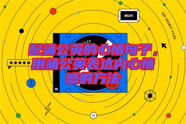 配蒲公英的心情句子，用蒲公英表達(dá)內(nèi)心情感的方法