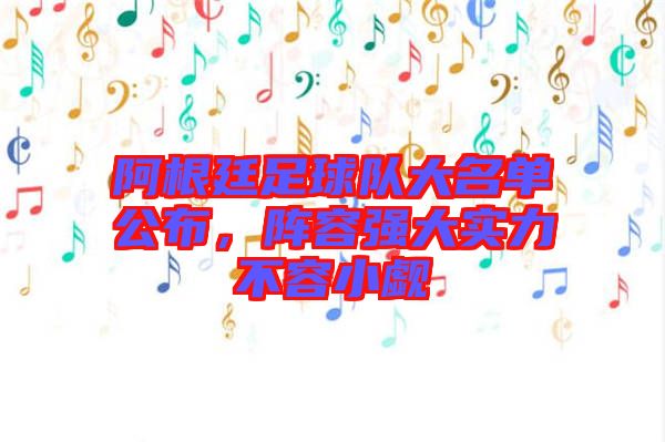 阿根廷足球隊(duì)大名單公布，陣容強(qiáng)大實(shí)力不容小覷