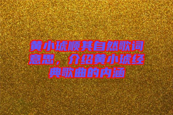 黃小琥順其自然歌詞意思，介紹黃小琥經(jīng)典歌曲的內(nèi)涵