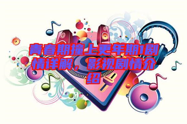 青春期撞上更年期1劇情詳解，影視劇情介紹