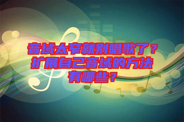 音域太窄就別唱歌了？擴展自己音域的方法有哪些？