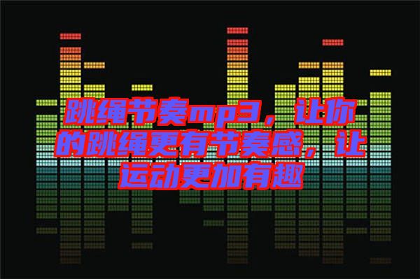 跳繩節(jié)奏mp3，讓你的跳繩更有節(jié)奏感，讓運動更加有趣