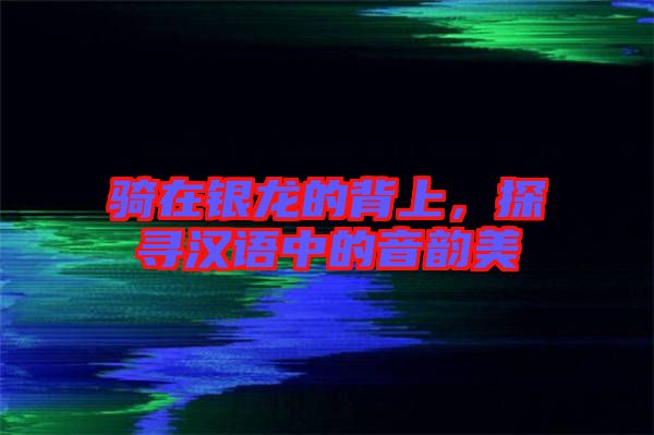 騎在銀龍的背上，探尋漢語中的音韻美