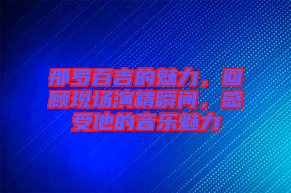 那羅百吉的魅力，回顧現(xiàn)場(chǎng)演精瞬間，感受他的音樂(lè)魅力