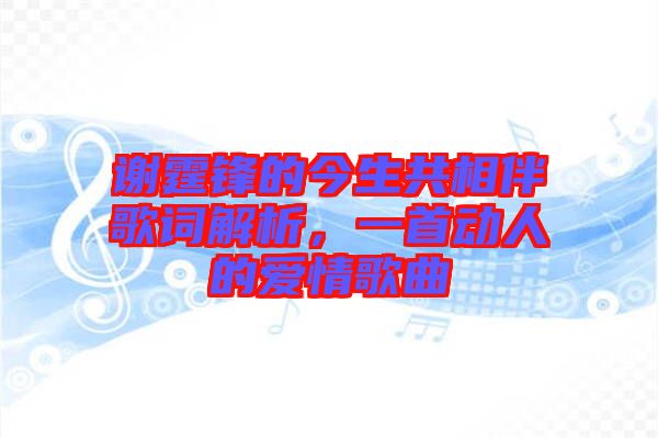 謝霆鋒的今生共相伴歌詞解析，一首動人的愛情歌曲