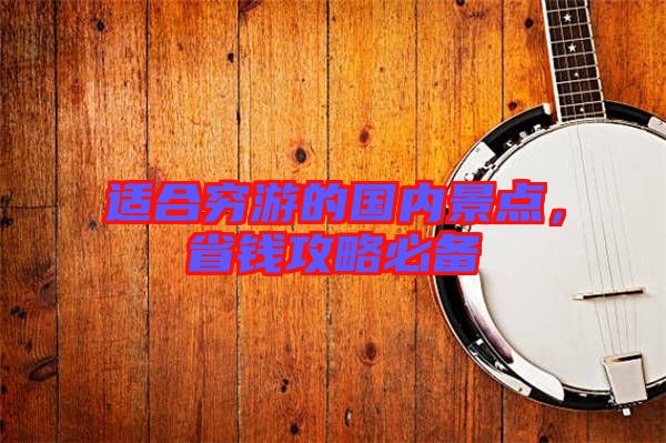 適合窮游的國內(nèi)景點，省錢攻略必備