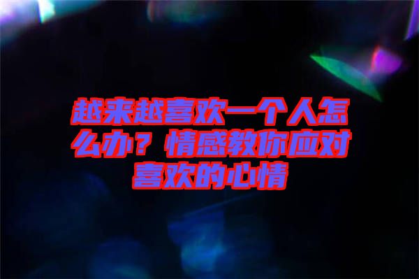 越來越喜歡一個人怎么辦？情感教你應(yīng)對喜歡的心情