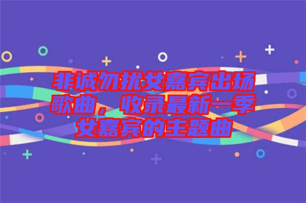 非誠勿擾女嘉賓出場歌曲，收錄最新一季女嘉賓的主題曲