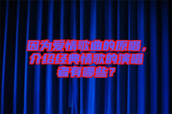 因?yàn)閻矍楦枨脑?，介紹經(jīng)典情歌的演唱者有哪些？