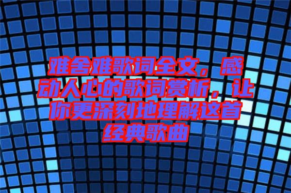 難舍難歌詞全文，感動(dòng)人心的歌詞賞析，讓你更深刻地理解這首經(jīng)典歌曲