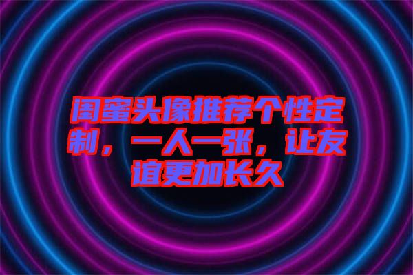 閨蜜頭像推薦個性定制，一人一張，讓友誼更加長久