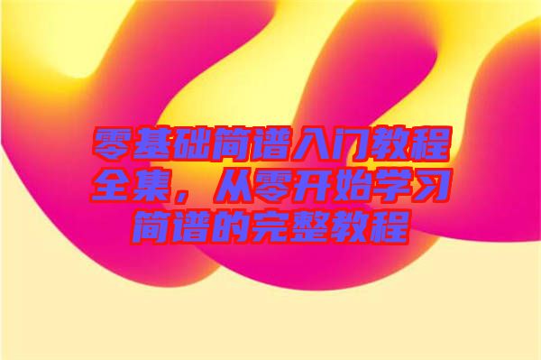 零基礎(chǔ)簡(jiǎn)譜入門教程全集，從零開始學(xué)習(xí)簡(jiǎn)譜的完整教程
