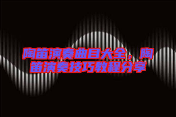 陶笛演奏曲目大全，陶笛演奏技巧教程分享