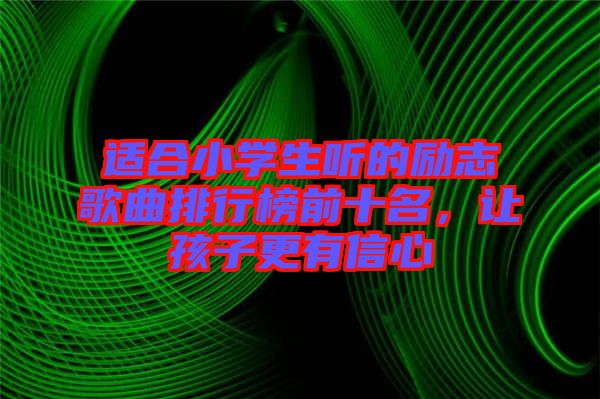 適合小學(xué)生聽的勵志歌曲排行榜前十名，讓孩子更有信心