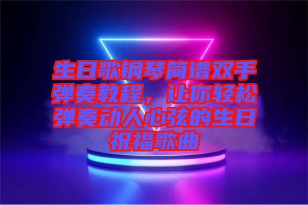 生日歌鋼琴簡(jiǎn)譜雙手彈奏教程，讓你輕松彈奏動(dòng)人心弦的生日祝福歌曲