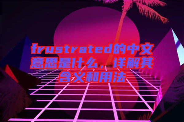 frustrated的中文意思是什么，詳解其含義和用法