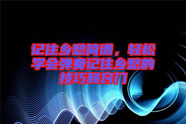 記住鄉(xiāng)愁簡譜，輕松學會彈奏記住鄉(xiāng)愁的技巧和竅門
