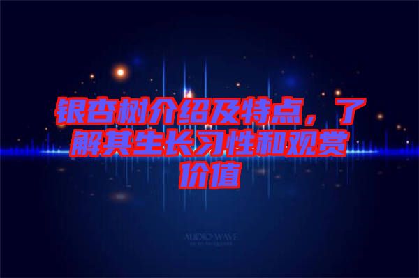 銀杏樹介紹及特點，了解其生長習性和觀賞價值
