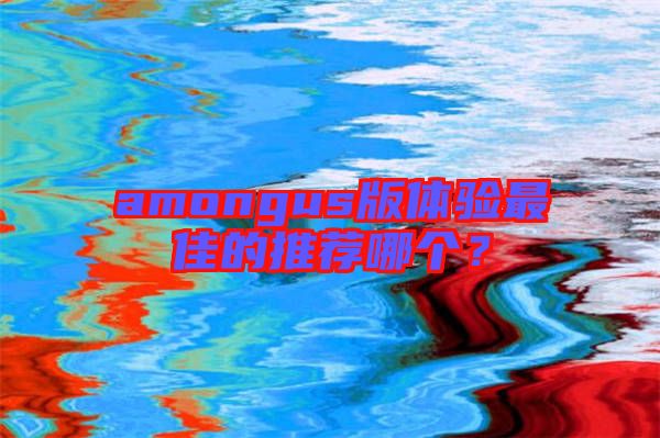 amongus版體驗(yàn)最佳的推薦哪個(gè)？