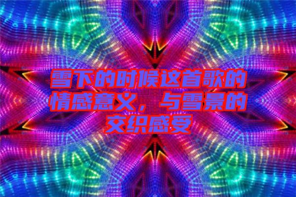 雪下的時(shí)候這首歌的情感意義，與雪景的交織感受
