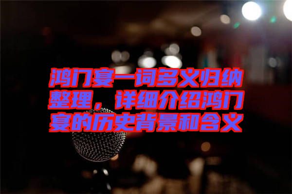 鴻門宴一詞多義歸納整理，詳細介紹鴻門宴的歷史背景和含義