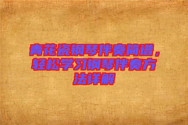 青花瓷鋼琴伴奏簡(jiǎn)譜，輕松學(xué)習(xí)鋼琴伴奏方法詳解